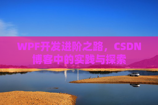 WPF开发进阶之路,CSDN博客中的实践与探索