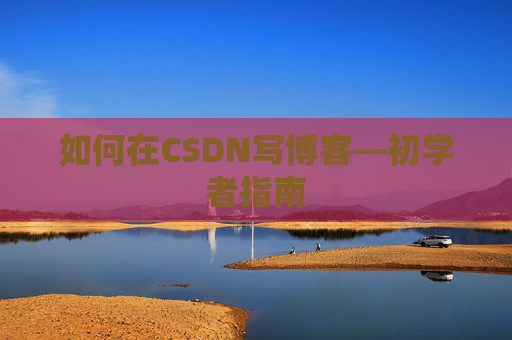 如何在CSDN写博客—初学者指南