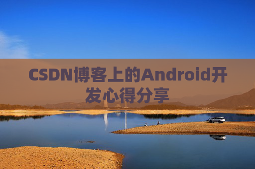 CSDN博客上的Android开发心得分享
