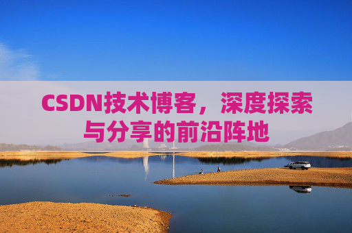 CSDN技术博客，深度探索与分享的前沿阵地